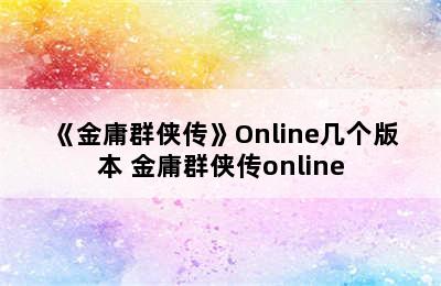 《金庸群侠传》Online几个版本 金庸群侠传online